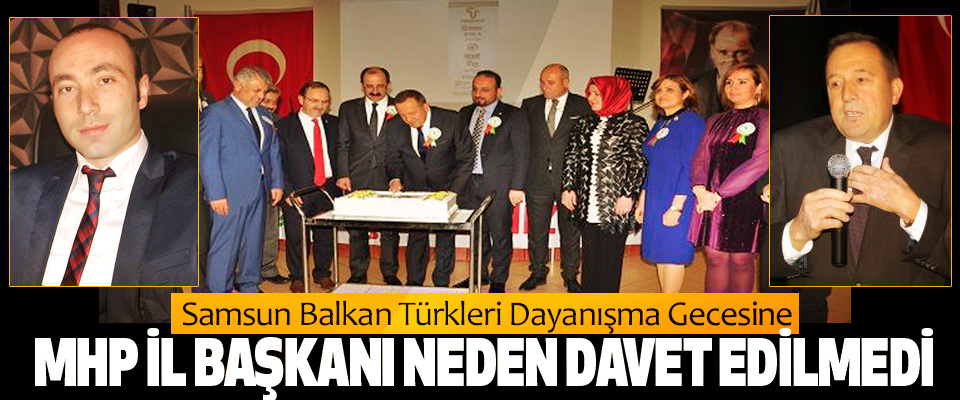 Samsun Balkan Türkleri Dayanışma Gecesine MHP İl Başkanı Neden Davet Edilmedi