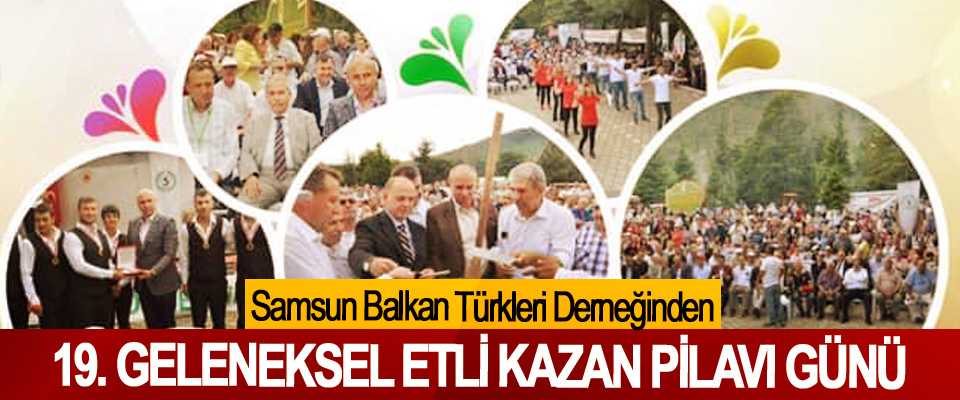 Samsun Balkan Türkleri Derneğinden 19. Geleneksel Etli Kazan Pilavı Günü