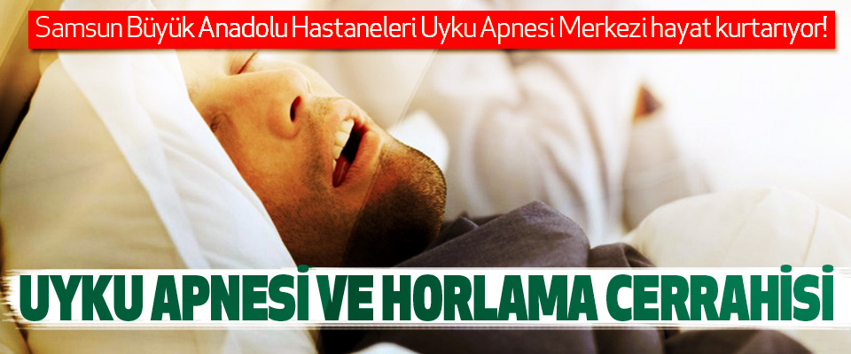 Samsun Büyük Anadolu Hastaneleri Uyku Apnesi Merkezi hayat kurtarıyor!