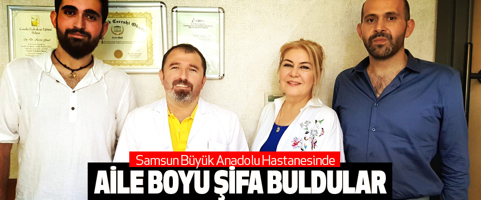  Samsun Büyük Anadolu Hastanesinde Aile Boyu Şifa Buldular