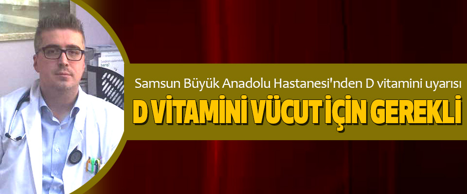 Samsun Büyük Anadolu Hastanesi'nden D vitamini uyarısı