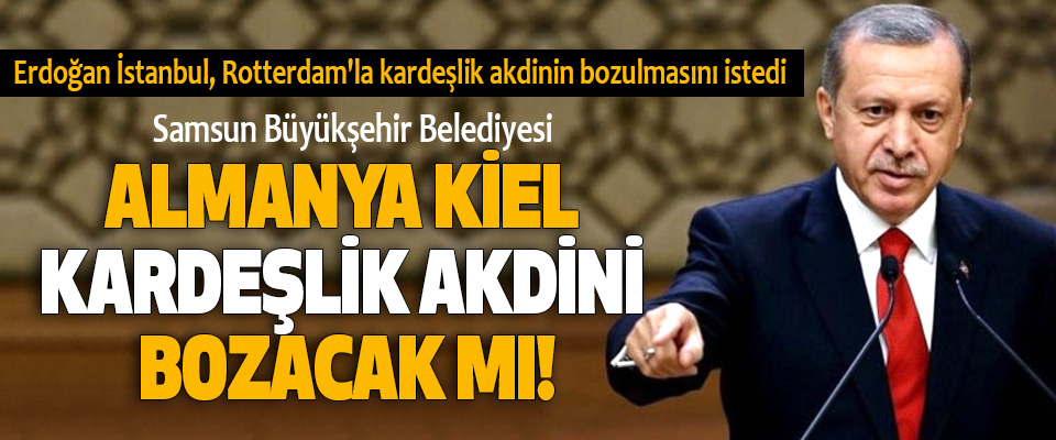 ​samsun büyük şehir belediyesi almanya kiel kardeşlik akdini bozacak mı!