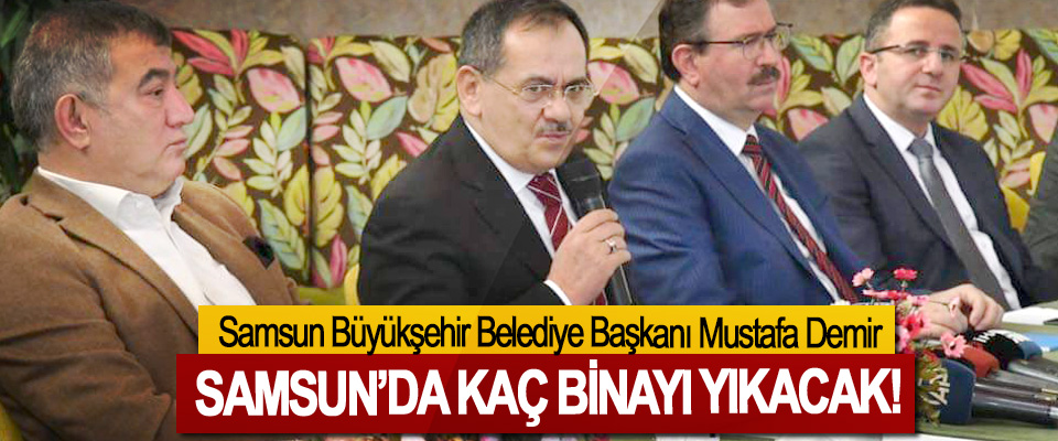 Samsun Büyükşehir Belediye Başkanı Mustafa Demir Samsun’da kaç binayı yıkacak!
