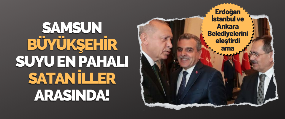 Samsun Büyükşehir Belediyesi Suyu En Pahalı Satan İller Arasında!