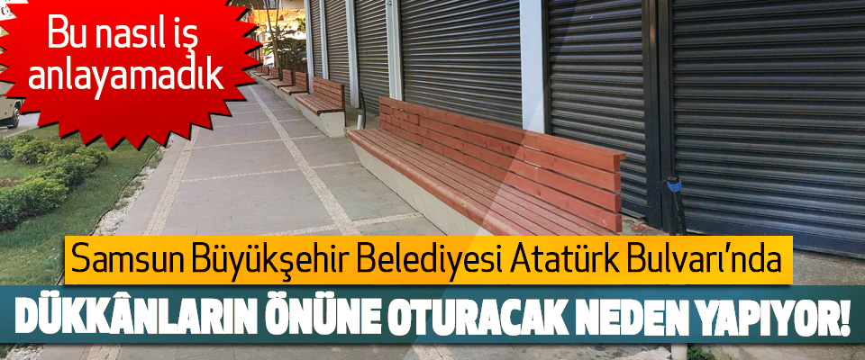 Samsun Büyükşehir Belediyesi Atatürk Bulvarı’nda Dükkânların önüne oturacak neden yapıyor!