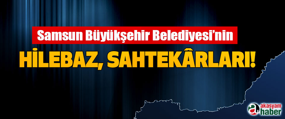 Samsun Büyükşehir Belediyesi’nin Hilebaz, sahtekârları!