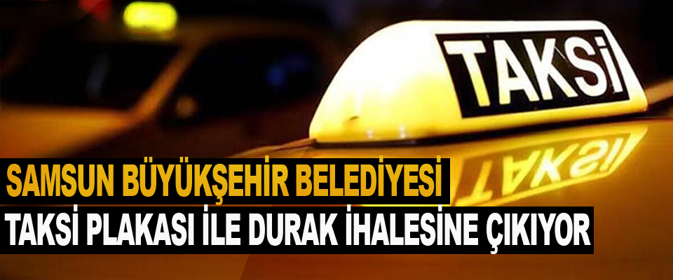 Samsun Büyükşehir Belediyesi Taksi Plakası İle Durak İhalesine Çıkıyor