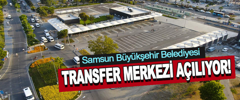 Samsun Büyükşehir Belediyesi  Transfer Merkezi Açılıyor!