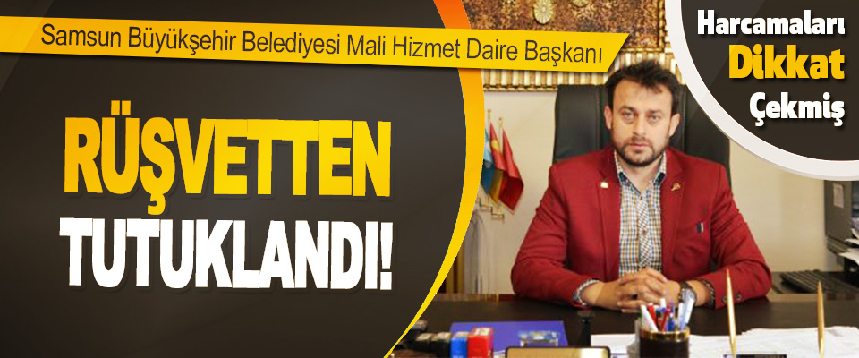Samsun Büyükşehir Belediyesi Mali Hizmet Daire Başkanı Rüşvetten Tutuklandı!