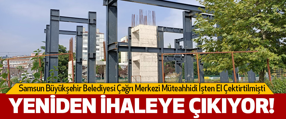 Samsun Büyükşehir Belediyesi Çağrı Merkezi Müteahhidi İşten El Çektirtilmişti  Yeniden ihaleye çıkıyor!