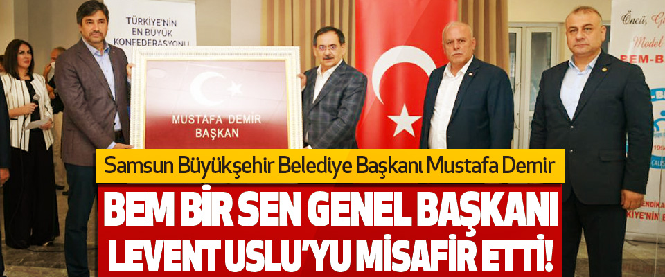 Samsun Büyükşehir Belediye Başkanı Mustafa Demir Bem Bir Sen Genel Başkanı Levent Uslu’yu Misafir Etti!