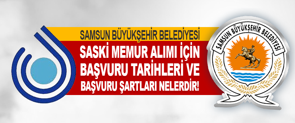 Samsun Büyükşehir Belediyesi Saski Memur Alımı İçin Başvuru Tarihleri Ve Başvuru Şartları Nelerdir!