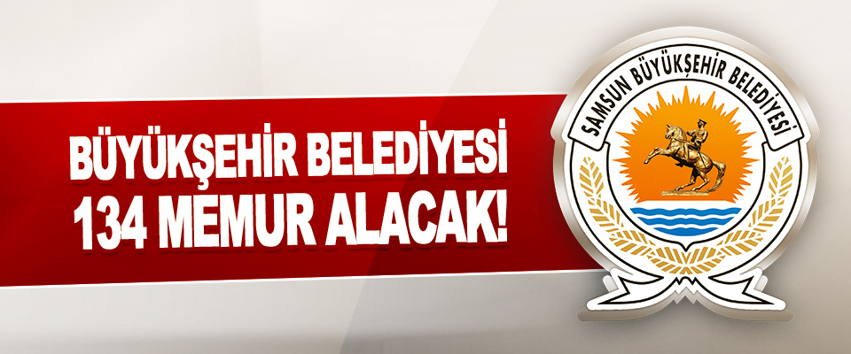 Samsun Büyükşehir Belediyesi 134 Memur Alacak!