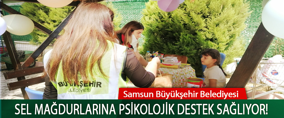 Samsun Büyükşehir Belediyesi Sel mağdurlarına psikolojik destek sağlıyor!