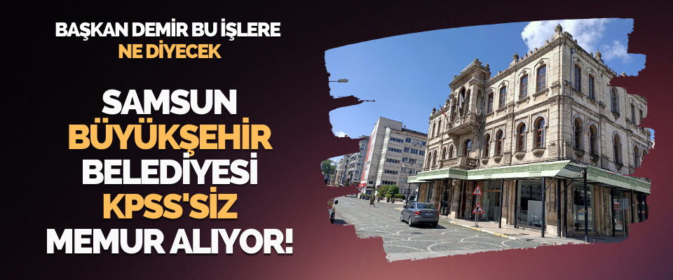 Samsun Büyükşehir Belediyesi KPSS'siz Memur Alıyor!
