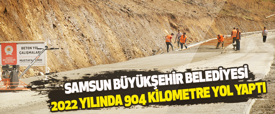 Samsun Büyükşehir Belediyesi 2022 Yılında 904 Kilometre Yol Yaptı