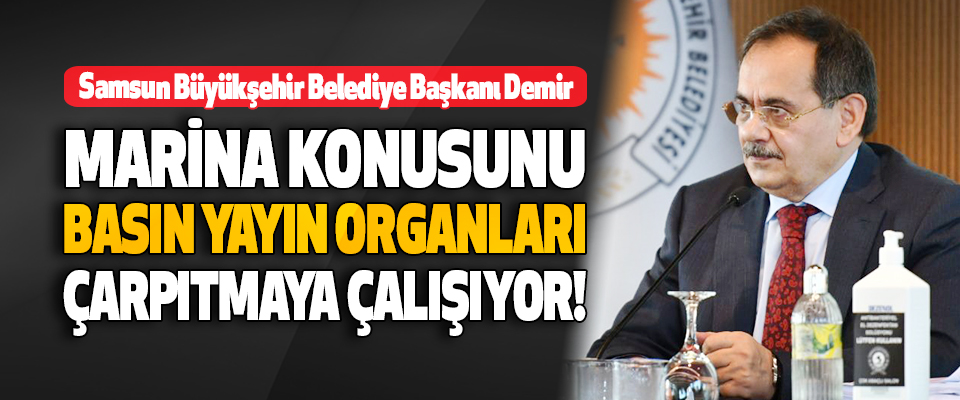 Samsun Büyükşehir Belediye Başkanı Demir Marina Konusunu Basın Yayın Organları Çarpıtmaya Çalışıyor!