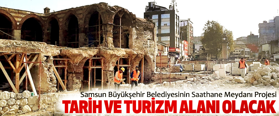 Samsun Büyükşehir Belediyesinin Saathane Meydanı Projesi Tarih Ve Turizm Alanı Olacak