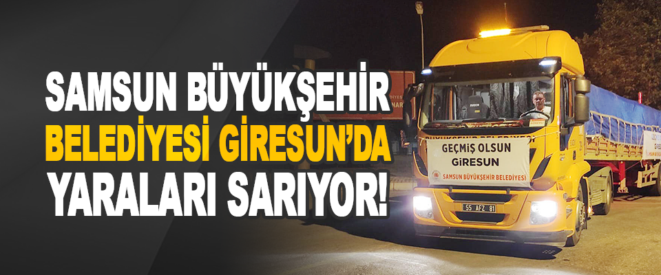 Samsun Büyükşehir Belediyesi Giresun'da Yaraları Sarıyor!