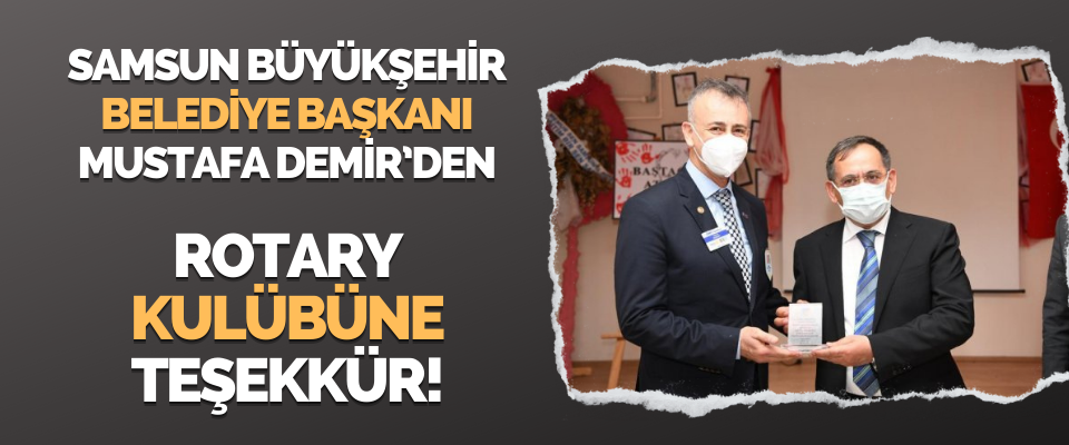 Samsun Büyükşehir Belediye Başkanı Mustafa Demir’den Rotary Kulübüne Teşekkür!