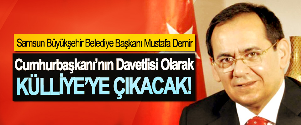Samsun Büyükşehir Belediye Başkanı Mustafa Demir Cumhurbaşkanı’nın Davetlisi Olarak Külliye’ye Çıkacak!