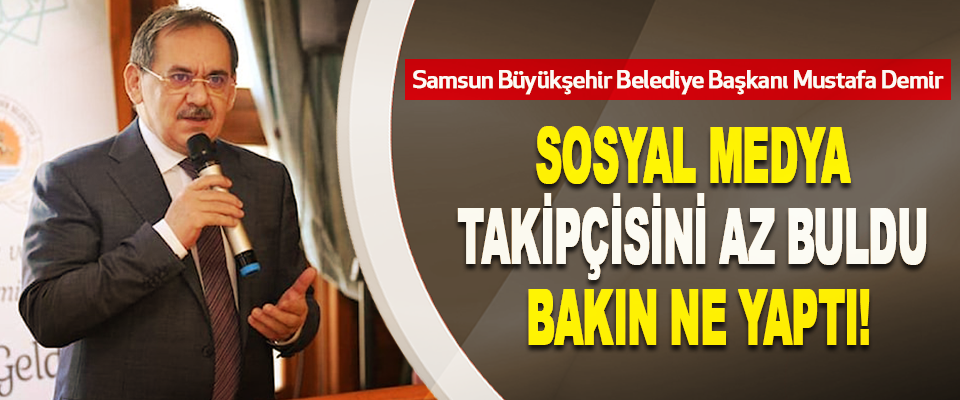 Samsun Büyükşehir Belediye Başkanı Mustafa Demir Sosyal medya takipçisini az buldu bakın ne yaptı!