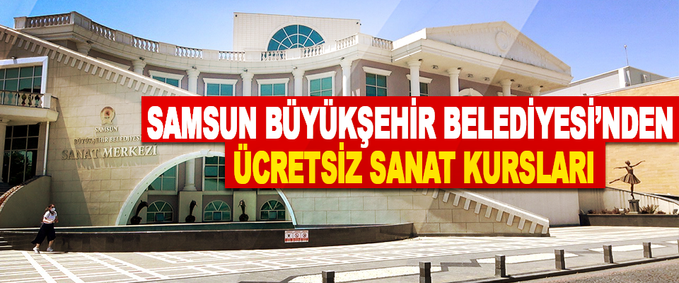 Samsun Büyükşehir Belediyesi’nden Ücretsiz Sanat Kursları