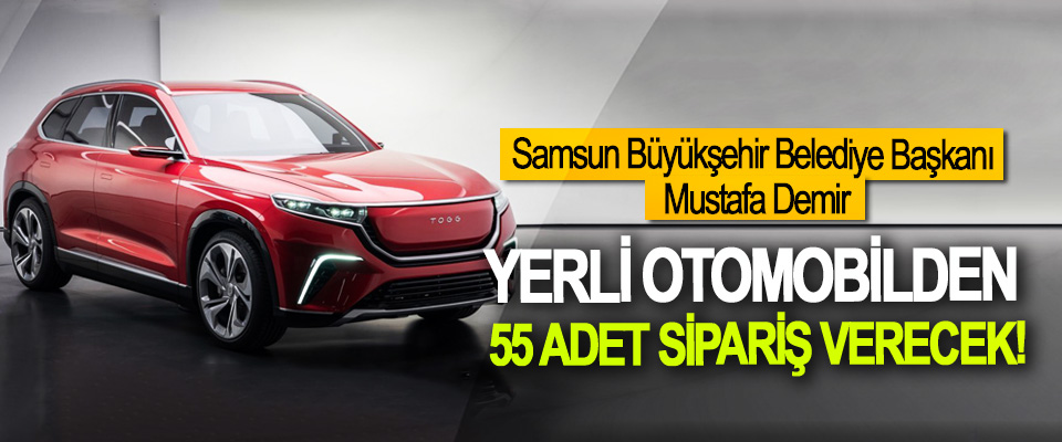 Samsun Büyükşehir Belediye Başkanı Mustafa Demir Yerli otomobilden 55 adet sipariş verecek!