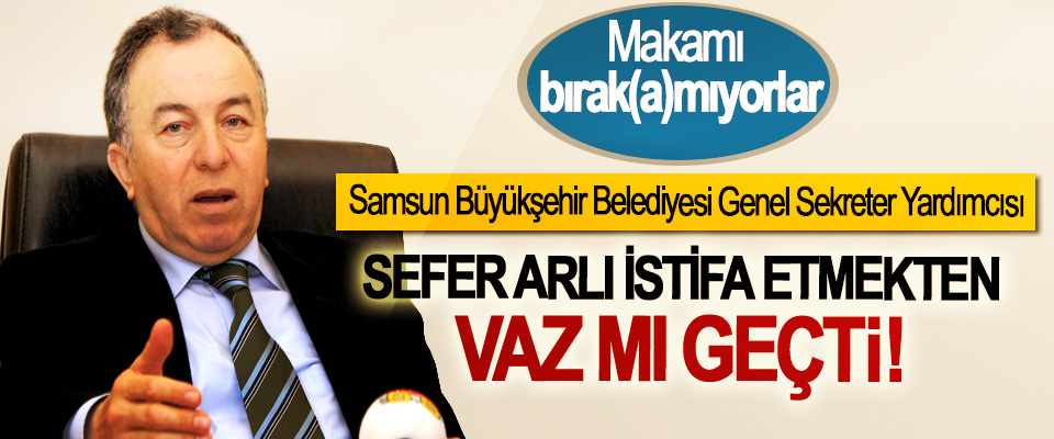 Samsun Büyükşehir Belediyesi Genel Sekreter Yardımcısı Sefer Arlı istifa etmekten vaz mı geçti!
