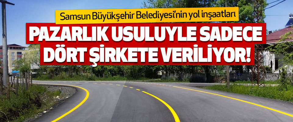 Samsun Büyükşehir Belediyesi’nin Yol İnşaatları Pazarlık Usuluyle Sadece Dört Şirkete Veriliyor!