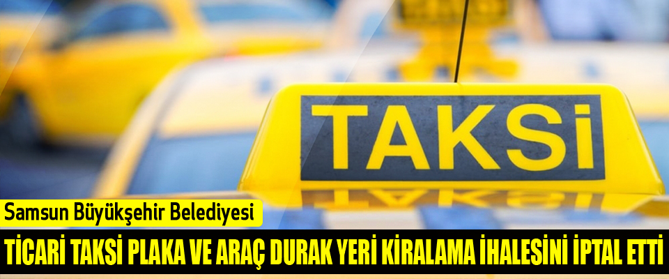 Samsun Büyükşehir Belediyesi Ticari Taksi Plaka Ve Araç Durak Yeri Kiralama İhalesini İptal Etti