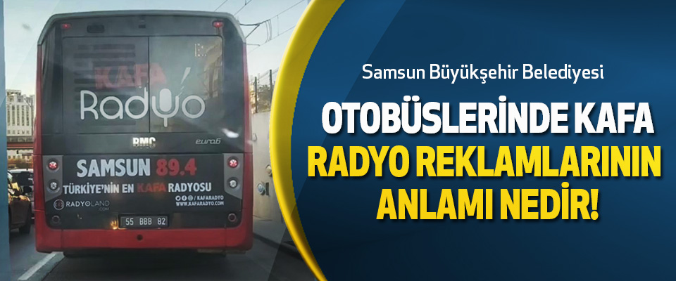 Samsun Büyükşehir Belediyesi Otobüslerinde Kafa Radyo Reklamlarının Anlamı Nedir!