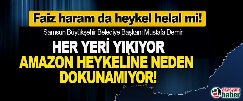 Samsun Büyükşehir Belediye Başkanı Mustafa Demir  Her Yeri Yıkıyor, Amazon Heykeline Neden Dokunamıyor!