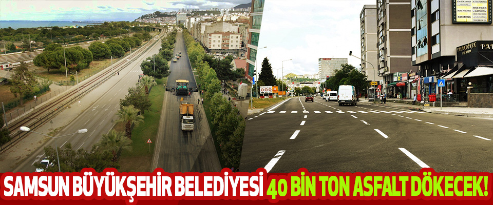 Samsun büyükşehir belediyesi 40 bin ton asfalt dökecek!