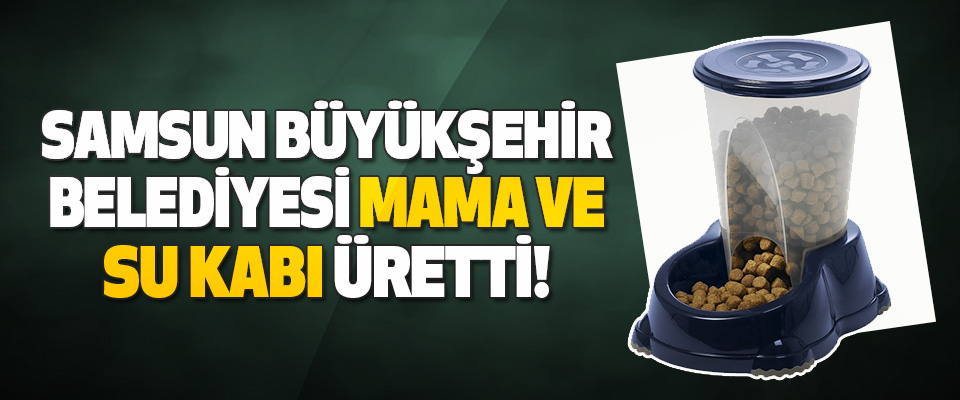 Samsun Büyükşehir Belediyesi Mama ve Su Kabı Üretti!