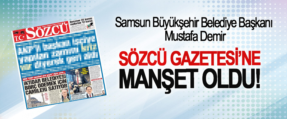 Samsun Büyükşehir Belediye Başkanı Mustafa Demir Sözcü Gazetesi’ne manşet oldu!