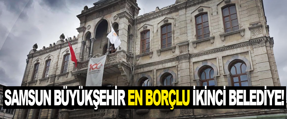 Samsun Büyükşehir en borçlu ikinci belediye!