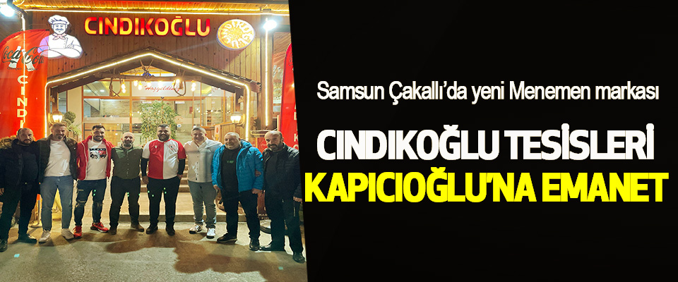 Samsun Çakallı’da yeni Menemen markası  Cındıkoğlu Tesisleri Kapıcıoğlu’na Emanet