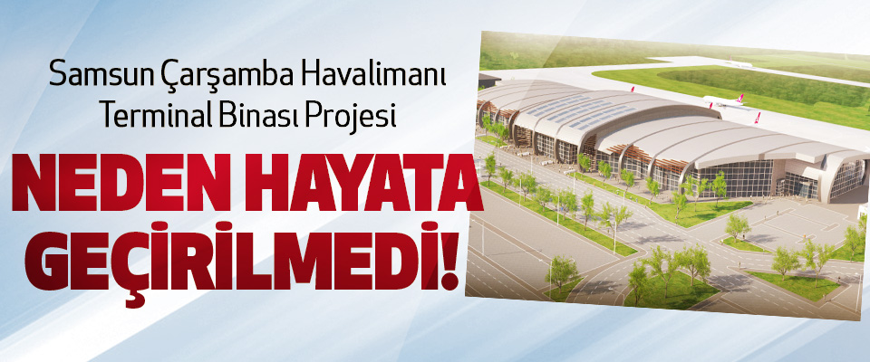 Samsun Çarşamba Havalimanı Terminal Binası Projesi Neden Hayata Geçirilmedi!