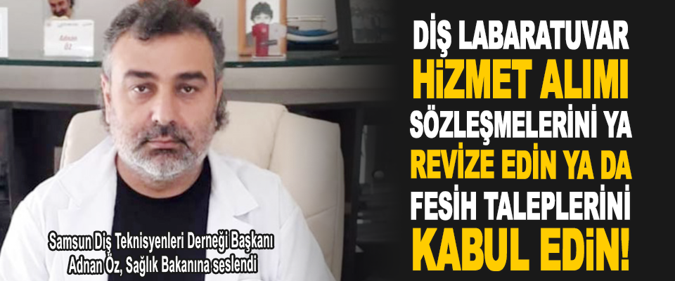 Samsun Diş Teknisyenleri Derneği Başkanı Adnan Öz, Sağlık Bakanına seslendi