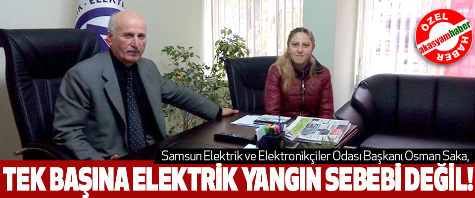 Samsun Elektrik ve Elektronikçiler Odası Başkanı Osman Saka, Tek başına elektrik yangın sebebi değil!