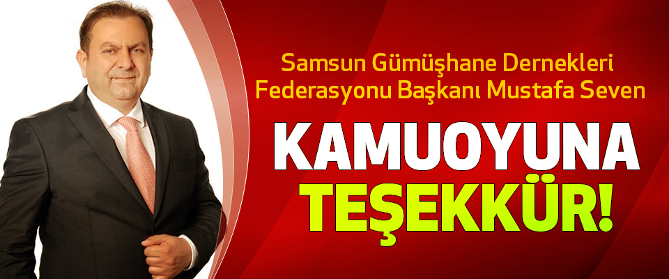 Samsun Gümüşhane Dernekleri Federasyonu Başkanı Mustafa Seven Kamuoyuna Teşekkür!