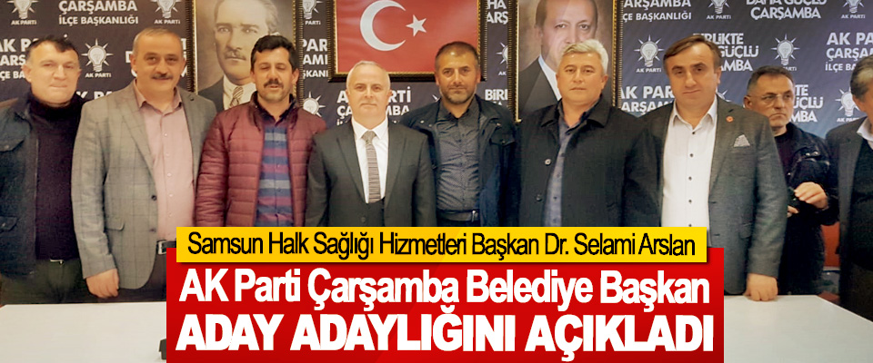 Samsun Halk Sağlığı Hizmetleri Başkan Dr. Selami Arslan Ak Parti Çarşamba Belediye Başkan Aday Adaylığını Açıkladı