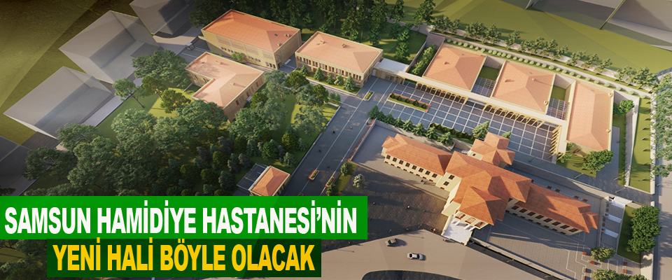 Samsun Hamidiye Hastanesi’nin Yeni Hali Böyle Olacak
