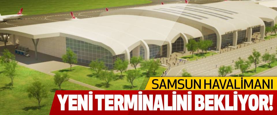 Samsun Havalimanı Yeni Terminalini Bekliyor!