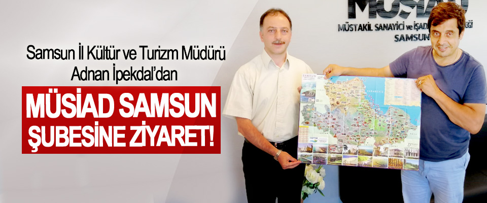 Samsun İl Kültür ve Turizm Müdürü Adnan İpekdal’dan  MÜSİAD Samsun Şubesine Ziyaret!