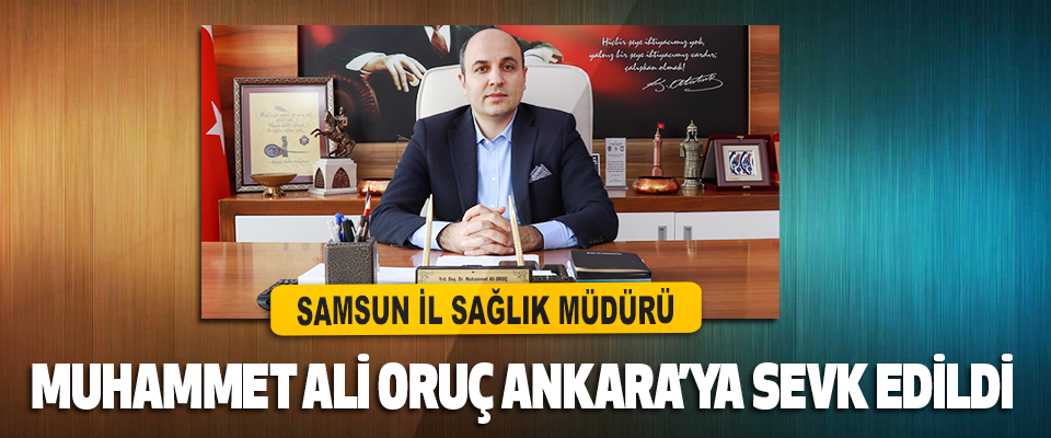 Samsun İl Sağlık Müdürü Muhammet Ali Oruç Ankara’ya Sevk Edildi