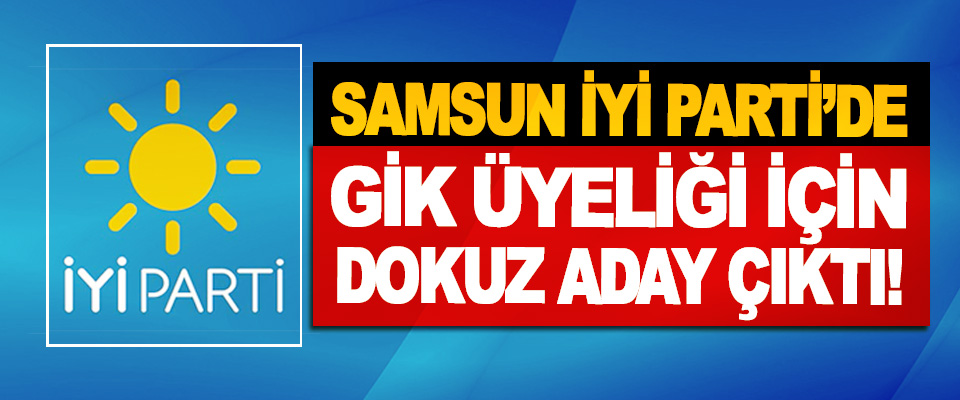 Samsun İyi Partide GİK Üyeliği İçin Dokuz Aday Çıktı!