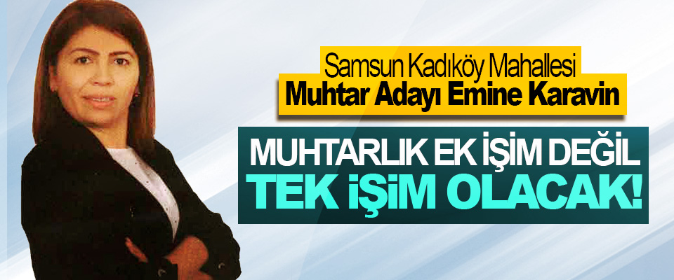 Samsun Kadıköy Mahallesi Muhtar Adayı Emine Karavin: Muhtarlık ek işim değil tek işim olacak!