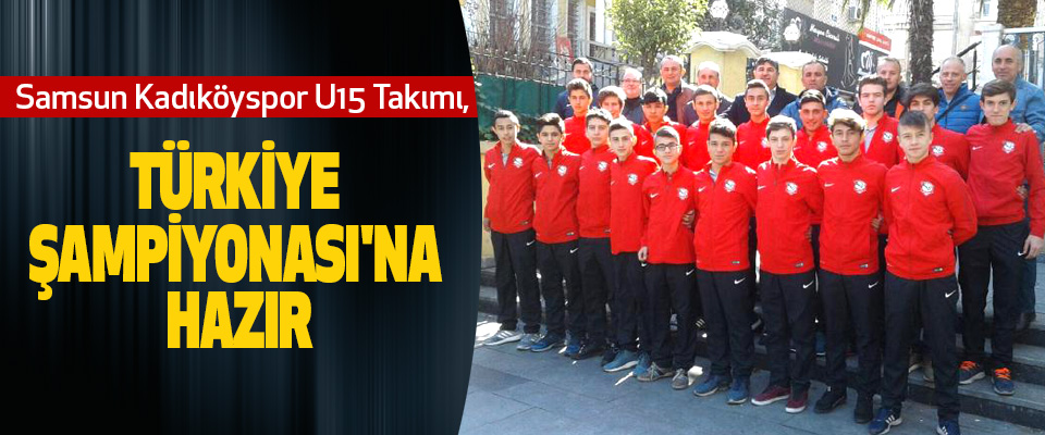 Samsun Kadıköyspor U15 Takımı, Türkiye Şampiyonası'na Hazır